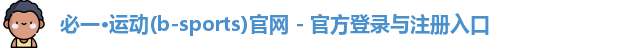 必一·运动(b-sports)官网 - 官方登录与注册入口